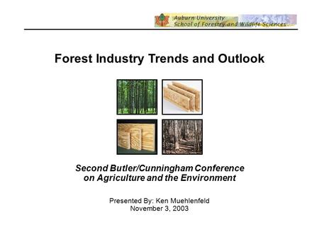 Forest Industry Trends and Outlook Second Butler/Cunningham Conference on Agriculture and the Environment Presented By: Ken Muehlenfeld November 3, 2003.