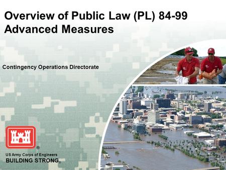 US Army Corps of Engineers BUILDING STRONG ® Overview of Public Law (PL) 84-99 Advanced Measures Contingency Operations Directorate.