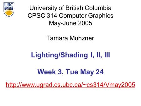 University of British Columbia CPSC 314 Computer Graphics May-June 2005 Tamara Munzner  Lighting/Shading I, II,