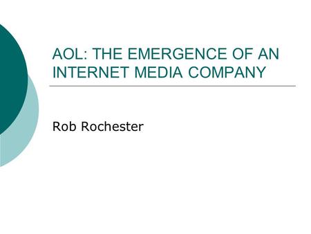 AOL: THE EMERGENCE OF AN INTERNET MEDIA COMPANY Rob Rochester.