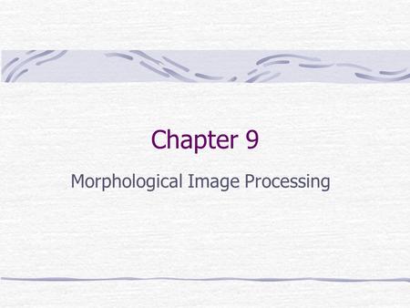 Chapter 9 Morphological Image Processing. Preview Morphology: denotes a branch of biology that deals with the form and structure of animals and planets.