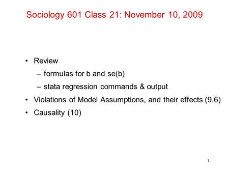 Sociology 601 Class 21: November 10, 2009 Review –formulas for b and se(b) –stata regression commands & output Violations of Model Assumptions, and their.