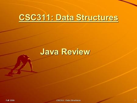 Fall 2006CSC311: Data Structures1 Java Review. Fall 2006CSC311: Data Structures2 The Java Virtual Machine (JVM) Virtual machine -- the logical machine.