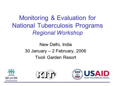 MEASURE Evaluation Monitoring & Evaluation for National Tuberculosis Programs Regional Workshop New Delhi, India 30 January – 2 February, 2006 Tivoli Garden.