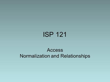 ISP 121 Access Normalization and Relationships. Normalization Say we’re operating a pet day-care and we need to keep information on our pets/customers.