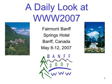 1 A Daily Look at WWW2007 Fairmont Banff Springs Hotel Banff, Canada May 8-12, 2007.