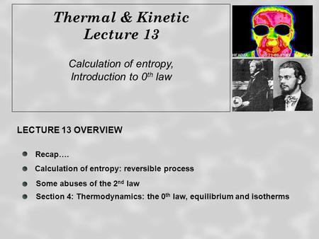 Thermal & Kinetic Lecture 13 Calculation of entropy, Introduction to 0 th law Recap…. Some abuses of the 2 nd law LECTURE 13 OVERVIEW Calculation of entropy: