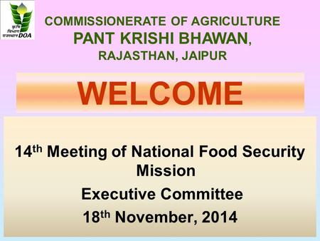 WELCOME 14 th Meeting of National Food Security Mission Executive Committee 18 th November, 2014 COMMISSIONERATE OF AGRICULTURE PANT KRISHI BHAWAN, RAJASTHAN,