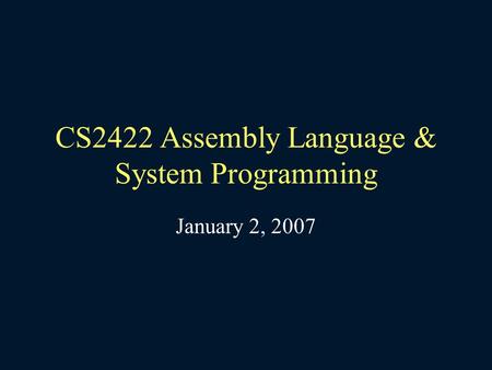 CS2422 Assembly Language & System Programming January 2, 2007.