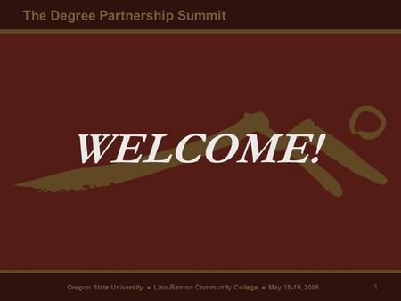 Oregon State University  Linn-Benton Community College  May 18-19, 2006 The Degree Partnership Summit 1 WELCOME!