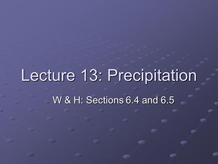 Lecture 13: Precipitation W & H: Sections 6.4 and 6.5.