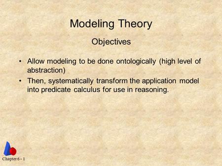 Chapter 6 - 1 Modeling Theory Allow modeling to be done ontologically (high level of abstraction) Then, systematically transform the application model.