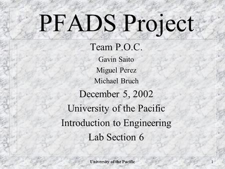 University of the Pacific1 PFADS Project Team P.O.C. Gavin Saito Miguel Perez Michael Bruch December 5, 2002 University of the Pacific Introduction to.