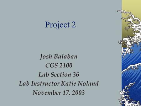 Josh Balaban CGS 2100 Lab Section 36 Lab Instructor Katie Noland November 17, 2003 Project 2.