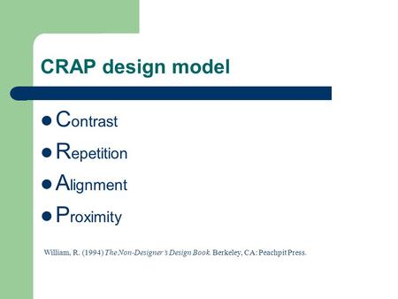 CRAP design model C ontrast R epetition A lignment P roximity William, R. (1994) The Non-Designer’s Design Book. Berkeley, CA: Peachpit Press.