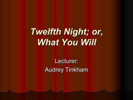 Twelfth Night; or, What You Will Lecturer: Audrey Tinkham.