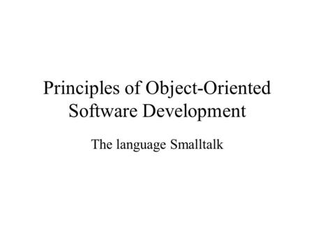 Principles of Object-Oriented Software Development The language Smalltalk.