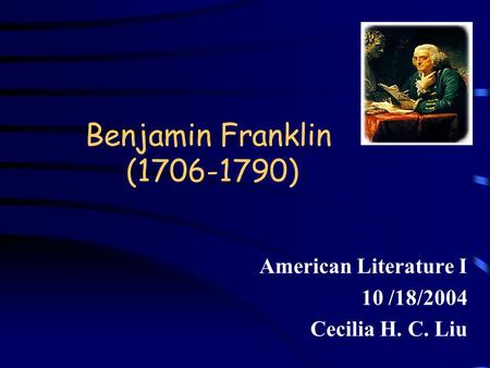 Benjamin Franklin (1706-1790) American Literature I 10 /18/2004 Cecilia H. C. Liu.