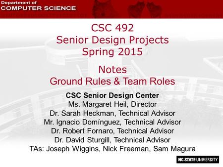 CSC 492 Senior Design Projects Spring 2015 Notes Ground Rules & Team Roles CSC Senior Design Center Ms. Margaret Heil, Director Dr. Sarah Heckman, Technical.