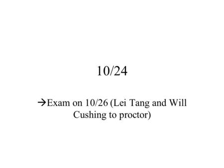10/24  Exam on 10/26 (Lei Tang and Will Cushing to proctor)
