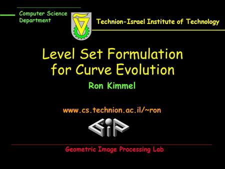 Level Set Formulation for Curve Evolution Ron Kimmel www.cs.technion.ac.il/~ron Computer Science Department Technion-Israel Institute of Technology Geometric.