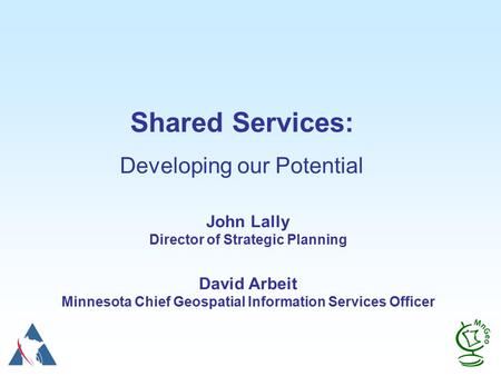 Shared Services: Developing our Potential John Lally Director of Strategic Planning David Arbeit Minnesota Chief Geospatial Information Services Officer.