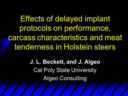 Effects of delayed implant protocols on performance, carcass characteristics and meat tenderness in Holstein steers J. L. Beckett, and J. Algeo Cal Poly.