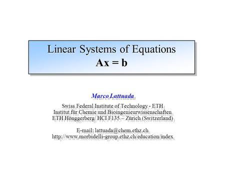 Linear Systems of Equations Ax = b Marco Lattuada Swiss Federal Institute of Technology - ETH Institut für Chemie und Bioingenieurwissenschaften ETH Hönggerberg/