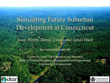 Simulating Future Suburban Development in Connecticut Jason Parent, Daniel Civco, and James Hurd Center for Land Use Education and.