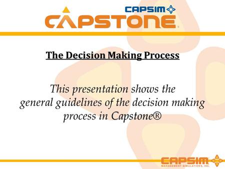 The Decision Making Process This presentation shows the Capstone® general guidelines of the decision making process in Capstone®