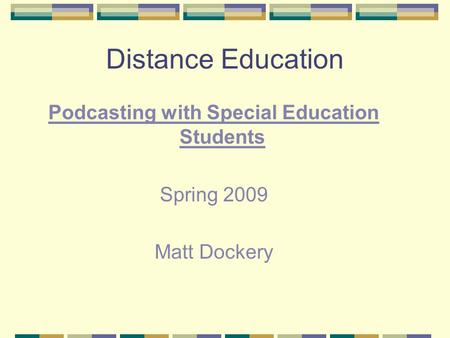 Distance Education Podcasting with Special Education Students Spring 2009 Matt Dockery.