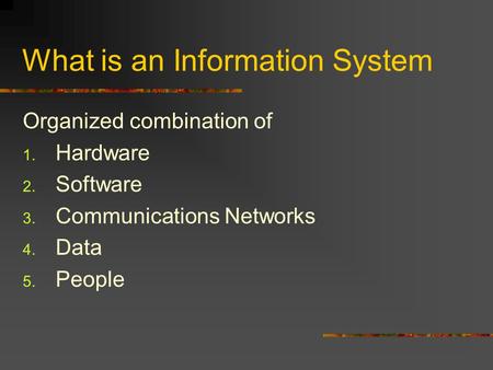 What is an Information System Organized combination of 1. Hardware 2. Software 3. Communications Networks 4. Data 5. People.