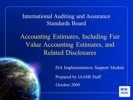 International Auditing and Assurance Standards Board Accounting Estimates, Including Fair Value Accounting Estimates, and Related Disclosures ISA Implementation.