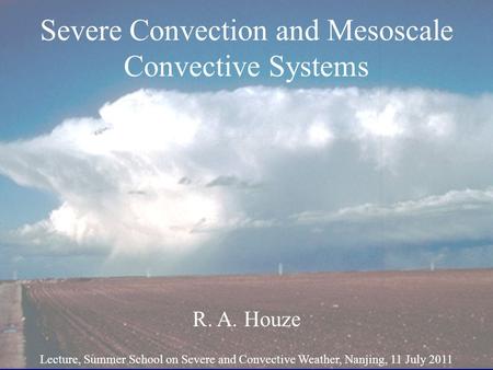Severe Convection and Mesoscale Convective Systems R. A. Houze Lecture, Summer School on Severe and Convective Weather, Nanjing, 11 July 2011.