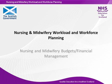 Quality Education for a healthier Scotland Nursing and Midwifery Workload and Workforce Planning Nursing & Midwifery Workload and Workforce Planning Nursing.