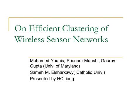 On Efficient Clustering of Wireless Sensor Networks Mohamed Younis, Poonam Munshi, Gaurav Gupta (Univ. of Maryland) Sameh M. Elsharkawy( Catholic Univ.)