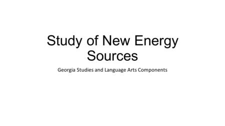 Study of New Energy Sources Georgia Studies and Language Arts Components.