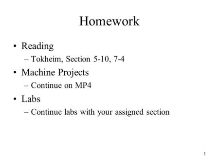 1 Homework Reading –Tokheim, Section 5-10, 7-4 Machine Projects –Continue on MP4 Labs –Continue labs with your assigned section.