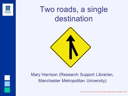 Two roads, a single destination Mary Harrison (Research Support Librarian, Manchester Metropolitan University)