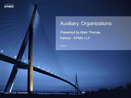 Auxiliary Organizations Presented by Mark Thomas Partner - KPMG LLP KPMG LLP.