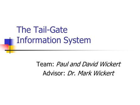 The Tail-Gate Information System Team: Paul and David Wickert Advisor: Dr. Mark Wickert.