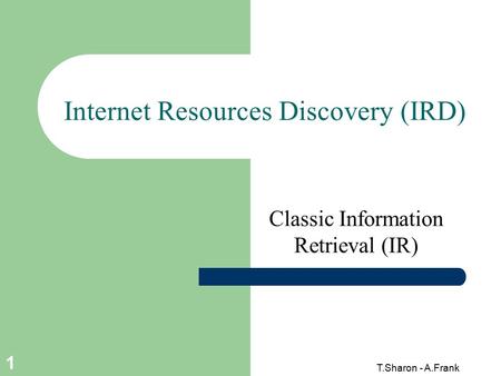 T.Sharon - A.Frank 1 Internet Resources Discovery (IRD) Classic Information Retrieval (IR)
