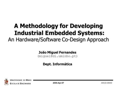 A Methodology for Developing Industrial Embedded Systems: An Hardware/Software Co-Design Approach U NIVERSIDADE DO M INHO E SCOLA DE E NGENHARIA 2000-Apr-07.