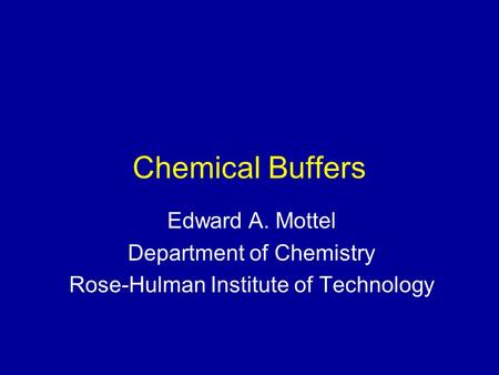 Chemical Buffers Edward A. Mottel Department of Chemistry Rose-Hulman Institute of Technology.