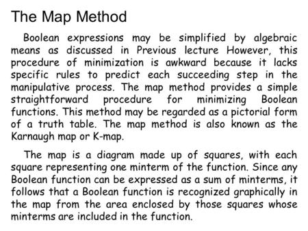 The Map Method Boolean expressions may be simplified by algebraic means as discussed in Previous lecture However, this procedure of minimization is awkward.