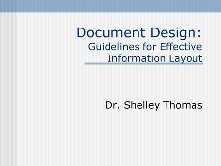 Document Design: Guidelines for Effective Information Layout Dr. Shelley Thomas.