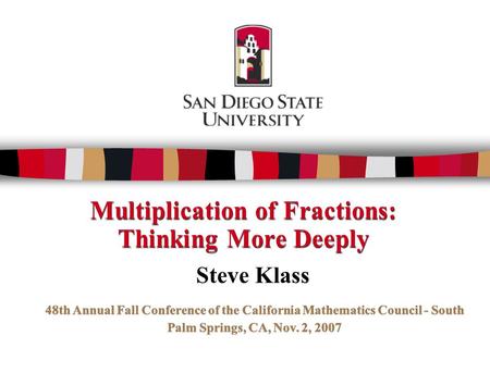 Multiplication of Fractions: Thinking More Deeply Steve Klass 48th Annual Fall Conference of the California Mathematics Council - South Palm Springs, CA,