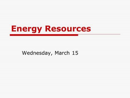 Energy Resources Wednesday, March 15. Energy Flow 2004 – United States Source: