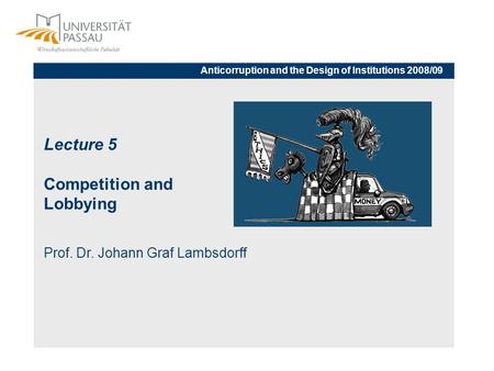 Lecture 5 Competition and Lobbying Prof. Dr. Johann Graf Lambsdorff Anticorruption and the Design of Institutions 2008/09.