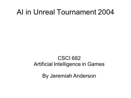 AI in Unreal Tournament 2004 CSCI 682 Artificial Intelligence in Games By Jeremiah Anderson.